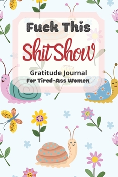 Fuck This Shit Show Gratitude Journal For Tired-Ass Women: Cuss words Gratitude Journal Gift For Tired-Ass Women and Girls ; Blank Templates to Record all your Fucking Thoughts