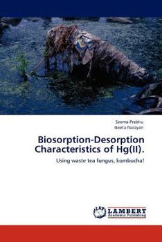 Biosorption-Desorption Characteristics of Hg(II).: Using waste tea fungus, kombucha!