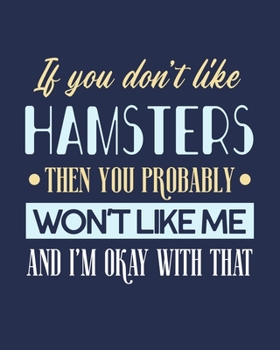 Paperback If You Don't Like Hamsters Then You Probably Won't Like Me and I'm OK With That: Hamster Gift for People Who Love Their Pet Hamsters - Funny Saying on Book