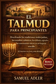 El Talmud para principiantes: Descifrando las tradiciones orales judías, los estudios rabínicos, los debates sagrados y las enseñanzas éticas en un lenguaje sencillo (Spanish Edition)
