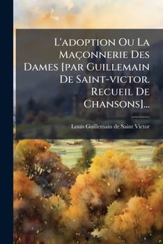 Paperback L'adoption Ou La Maçonnerie Des Dames [par Guillemain De Saint-victor. Recueil De Chansons]... [French] Book