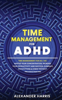 Paperback Time Management for ADHD: Master your Concentration, Increase your Productivity and Success, Eliminate Distractions and Stress Without Procrasti Book