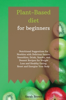 Paperback Plant-Based Diet for Beginners: Nutritional Suggestions for Newbies with Delicious Sauces, Smoothies, Drink, Snacks, and Dessert Recipes for Weight Lo Book