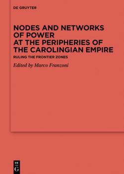 Nodes and Networks of Power at the Peripheries of the Carolingian Empire: Ruling the Frontier Zones (Ergänzungsbände zum Reallexikon der Germanischen Altertumskunde, 151)