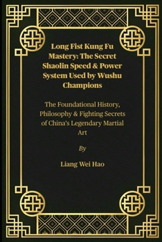 Paperback Long Fist Kung Fu Mastery: The Secret Shaolin Speed & Power System Used by Wushu Champions: The Foundational History, Philosophy & Fighting Secrets of Book