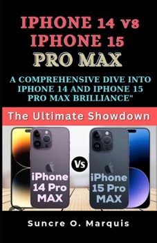 Paperback iPhone 14 Vs iPhone 15 Pro Max: A Comprehensive Dive Into iPhone 14 and iPhone 15 Pro Max Brilliance Book