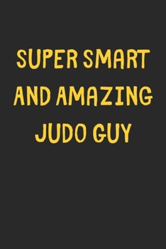 Super Smart And Amazing Judo Guy: Lined Journal, 120 Pages, 6 x 9, Funny Judo Gift Idea, Black Matte Finish (Super Smart And Amazing Judo Guy Journal)