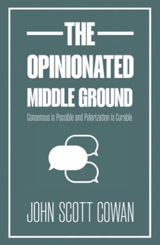 Paperback The Opinionated Middle Ground: Consensus Is Possible and Polarization Is Curable Book