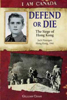 Defend or Die: The Siege of Hong Kong, Jack Finnigan, Hong Kong, 1941 - Book  of the I Am Canada