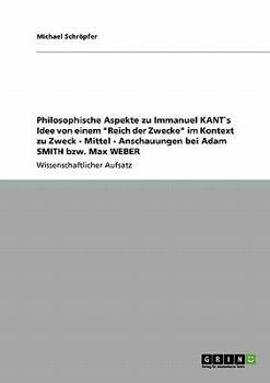 Paperback Philosophische Aspekte zu Immanuel KANT`s Idee von einem "Reich der Zwecke" im Kontext zu Zweck - Mittel - Anschauungen bei Adam SMITH bzw. Max WEBER [German] Book