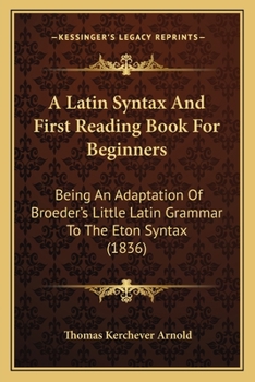 Paperback A Latin Syntax And First Reading Book For Beginners: Being An Adaptation Of Broeder's Little Latin Grammar To The Eton Syntax (1836) Book