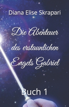 Die Abenteuer des erstaunlichen Engels Gabriel: Buch 1