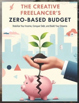 Paperback The Creative Freelancer's Zero-Based Budget: Stabilize Your Income, Conquer Debt, and Build Your Dreams Book