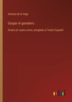 Paperback Gaspar el ganadero: Drama en cuatro actos, arreglado al Teatro Espanõl [Spanish] Book