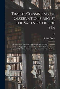 Paperback Tracts Consisting of Observations About the Saltness of the Sea; an Account of a Statical Hygroscope and Its Uses: Together With an Appendix About the Book