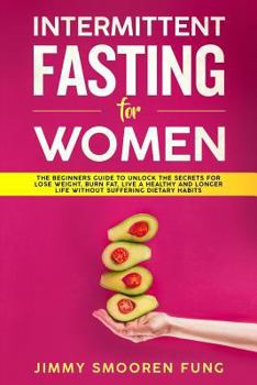 Paperback Intermittent Fasting for Women: The Beginners Guide to Unlock the Secrets for Lose Weight, Burn Fat, Live a Healthy and Longer Life Without Suffering Book