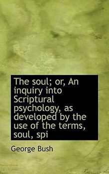 Paperback The Soul; Or, an Inquiry Into Scriptural Psychology, as Developed by the Use of the Terms, Soul, SPI Book