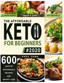 Paperback The Affordable Keto Diet for Beginners 2020 : 600 Delicious Recipes for under $20 a Week 5-Ingredient, Quick and Easy Ketogenic Meals with 12 Week Meal Plan and Recipe Images Book