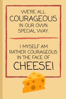 Paperback We're All Courageous In Our Own Special Way. I Myself Am Rather Courageous When Faced With Cheese!: Funny Lined Notebook / Journal / Gift Idea for Men Book