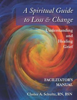 Paperback A Spiritual Guide to Loss & Change: Understanding and Healing Grief - Facilitator's Manual Book