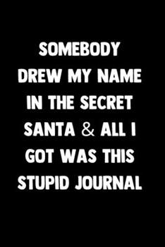 Paperback Somebody Drew My Name In The Secret Santa & All I Got Was This Stupid Journal: 100 Pages - Lined Blank Journal Notebook Diary - Funny Novelty Gift For Book