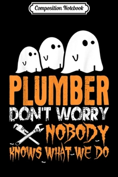 Composition Notebook: Plumber Nobody Knows What We Do Halloween  Journal/Notebook Blank Lined Ruled 6x9 100 Pages