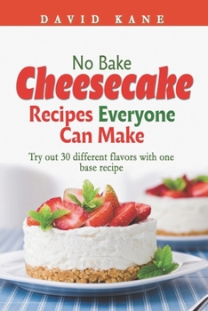 Paperback No Bake Cheesecake Recipes Everyone Can Make: Try out 30 different flavors with one base recipe Book