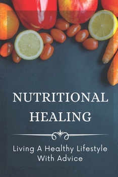 Nutritional Healing: Living A Healthy Lifestyle With Advice: Natural Remedies