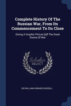 Complete History of the Russian War, From its Commencement to Its Close, Giving a Graphic Picture of the Great Drama of War