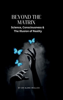 Beyond the Matrix: Science, Consciousness and the Illusion of Reality