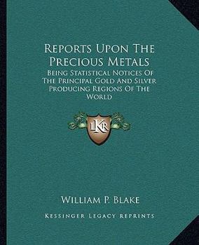 Paperback Reports Upon The Precious Metals: Being Statistical Notices Of The Principal Gold And Silver Producing Regions Of The World Book