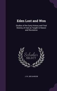 Hardcover Eden Lost and Won: Studies of the Early History and Final Destiny of man as Taught in Nature and Revelation Book