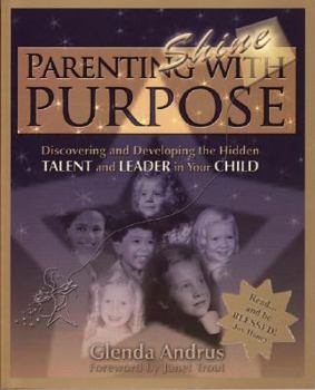 Paperback Parenting With Purpose (Shine): Discovering and Developing the Hidden Talent and Leader in Your Child Book