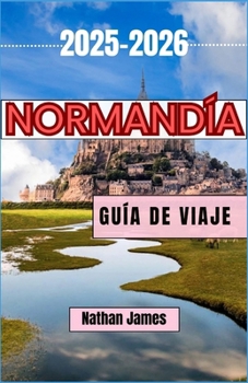 Paperback Normandía GUÍA DE VIAJE 2025-2026: Pueblos eternos, leyendas costeras y el espíritu del norte de Francia [Spanish] Book