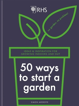 Hardcover Rhs 50 Ways to Start a Garden: Ideas & Inspiration for Growing Indoors and Out Book