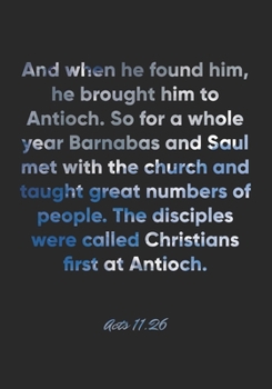 Acts 11:26 Notebook: And when he found him, he brought him to Antioch. So for a whole year Barnabas and Saul met with the church and taught great ... 11:26 Notebook, Bible Verse Christian Journal