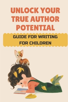 Paperback Unlock Your True Author Potential: Guide To For Writing For Children: How To Write A Middle Grade Book