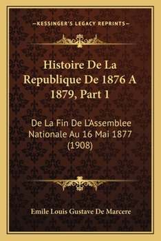 Paperback Histoire De La Republique De 1876 A 1879, Part 1: De La Fin De L'Assemblee Nationale Au 16 Mai 1877 (1908) [French] Book