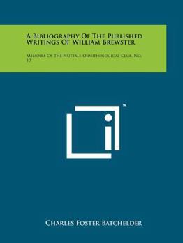 A Bibliography of the Published Writings of William Brewster: Memoirs of the Nuttall Ornithological Club, No. 10