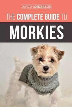 Paperback The Complete Guide to Morkies: Everything a new dog owner needs to know about the Maltese x Yorkie dog breed Book
