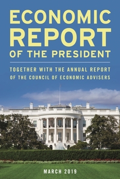 Economic Report of the President, March 2019: Together with the Annual Report of the Council of Economic Advisers