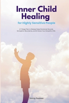 Inner Child Healing for Highly Sensitive People: A 7-Stage Plan to Release Deep Emotional Wounds, Strengthen Boundaries, and Embrace Your Empathic Gifts