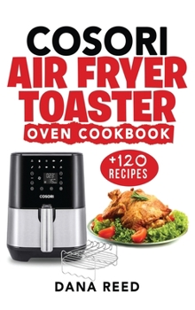 Hardcover Cosori Air Fryer Toaster Oven Cookbook: +120 Tasty, Quick, Easy and Healthy Recipes to Air Fry. Bake, Broil, and Roast for beginners and advanced user Book