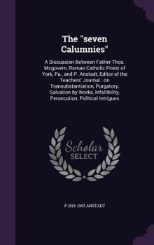 Hardcover The "seven Calumnies": A Discussion Between Father Thos. Mcgovern, Roman Catholic Priest of York, Pa., and P. Anstadt, Editor of the Teachers Book