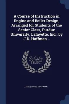 Paperback A Course of Instruction in Engine and Boiler Design, Arranged for Students of the Senior Class, Purdue University, Lafayette, Ind., by J.D. Hoffman .. Book