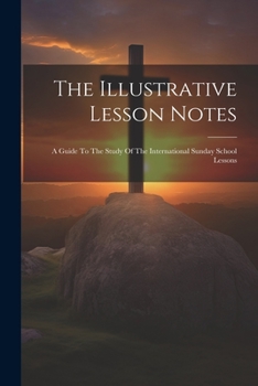 Paperback The Illustrative Lesson Notes: A Guide To The Study Of The International Sunday School Lessons Book