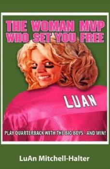 The Woman MVP Who Set You Free: Play Quarterback with the Big Boys--And Win!