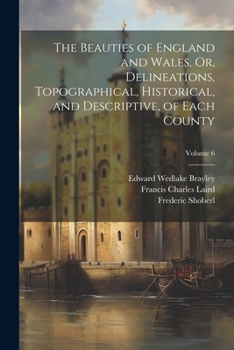 Paperback The Beauties of England and Wales, Or, Delineations, Topographical, Historical, and Descriptive, of Each County; Volume 6 Book