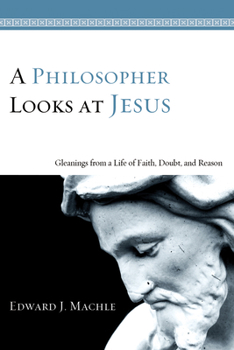 Hardcover A Philosopher Looks at Jesus: Gleanings from a Life of Faith, Doubt, and Reason Book