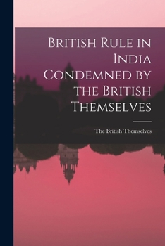 Paperback British Rule in India Condemned by the British Themselves Book